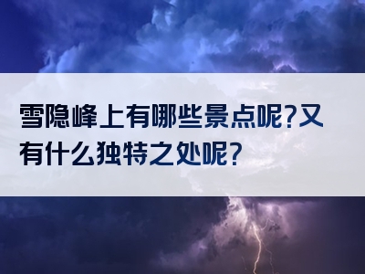 雪隐峰上有哪些景点呢？又有什么独特之处呢？