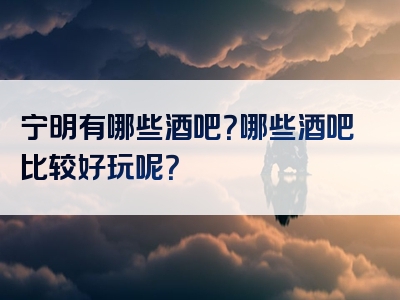 宁明有哪些酒吧？哪些酒吧比较好玩呢？