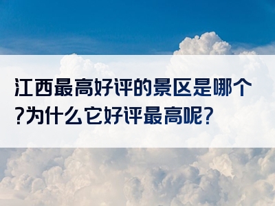 江西最高好评的景区是哪个？为什么它好评最高呢？