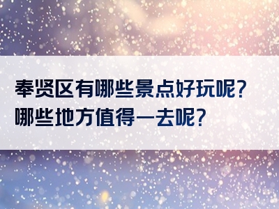 奉贤区有哪些景点好玩呢？哪些地方值得一去呢？