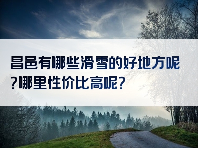 昌邑有哪些滑雪的好地方呢？哪里性价比高呢？