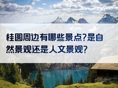 桂圆周边有哪些景点？是自然景观还是人文景观？