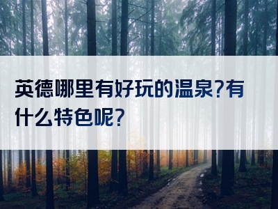 英德哪里有好玩的温泉？有什么特色呢？