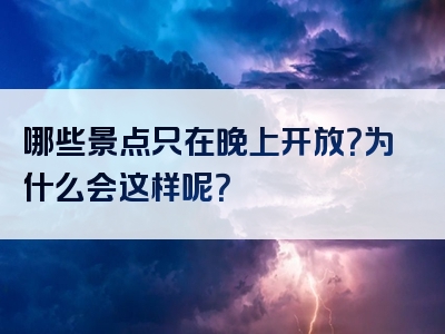 哪些景点只在晚上开放？为什么会这样呢？