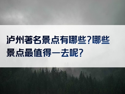 泸州著名景点有哪些？哪些景点最值得一去呢？