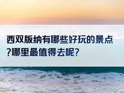 西双版纳有哪些好玩的景点？哪里最值得去呢？