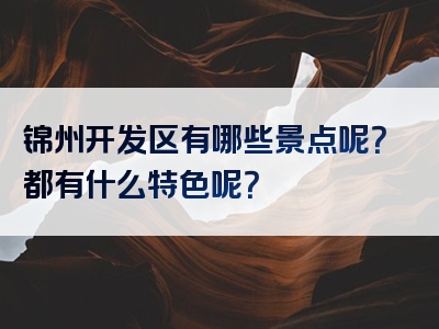 锦州开发区有哪些景点呢？都有什么特色呢？