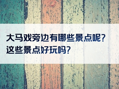 大马戏旁边有哪些景点呢？这些景点好玩吗？