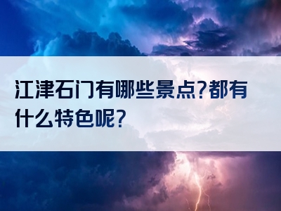 江津石门有哪些景点？都有什么特色呢？