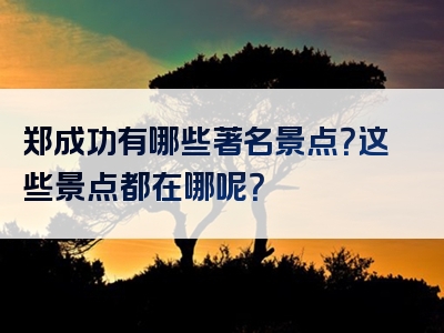 郑成功有哪些著名景点？这些景点都在哪呢？