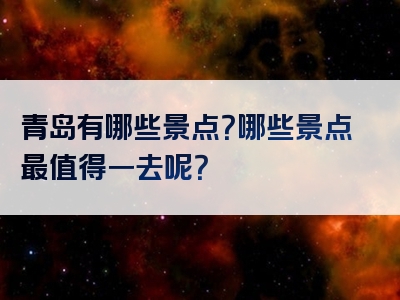 青岛有哪些景点？哪些景点最值得一去呢？