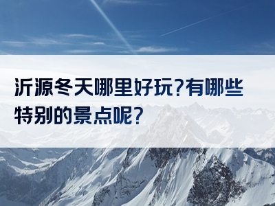 沂源冬天哪里好玩？有哪些特别的景点呢？