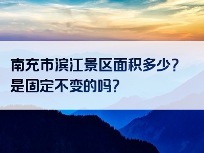南充市滨江景区面积多少？是固定不变的吗？