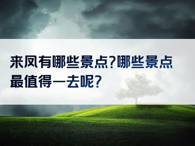 来凤有哪些景点？哪些景点最值得一去呢？