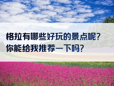 格拉有哪些好玩的景点呢？你能给我推荐一下吗？