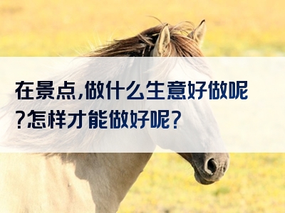 在景点，做什么生意好做呢？怎样才能做好呢？
