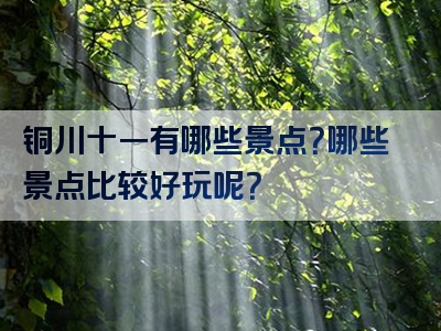 铜川十一有哪些景点？哪些景点比较好玩呢？