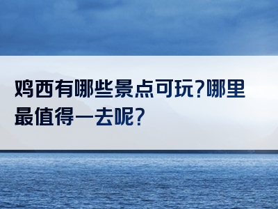 鸡西有哪些景点可玩？哪里最值得一去呢？