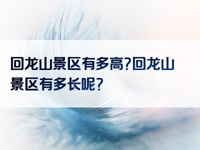 回龙山景区有多高？回龙山景区有多长呢？