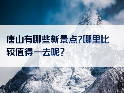 唐山有哪些新景点？哪里比较值得一去呢？