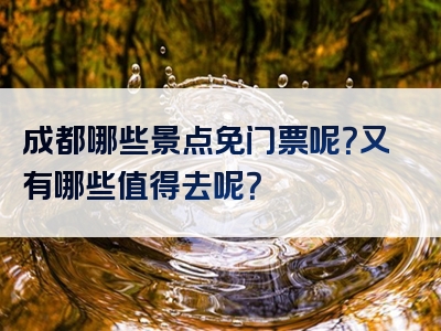 成都哪些景点免门票呢？又有哪些值得去呢？