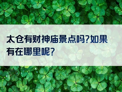 太仓有财神庙景点吗？如果有在哪里呢？