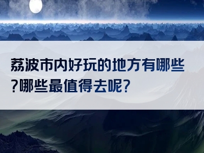 荔波市内好玩的地方有哪些？哪些最值得去呢？