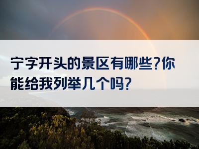 宁字开头的景区有哪些？你能给我列举几个吗？