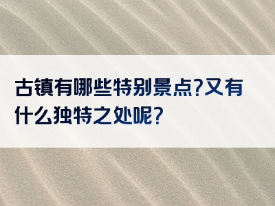 古镇有哪些特别景点？又有什么独特之处呢？