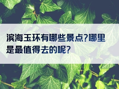 滨海玉环有哪些景点？哪里是最值得去的呢？