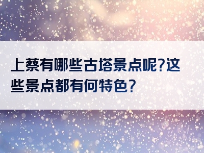 上蔡有哪些古塔景点呢？这些景点都有何特色？