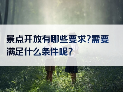 景点开放有哪些要求？需要满足什么条件呢？
