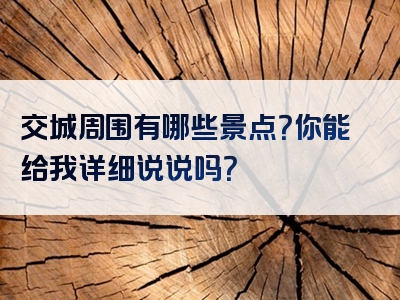 交城周围有哪些景点？你能给我详细说说吗？