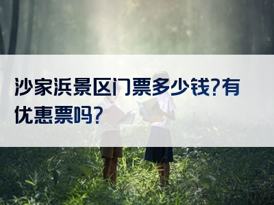 沙家浜景区门票多少钱？有优惠票吗？