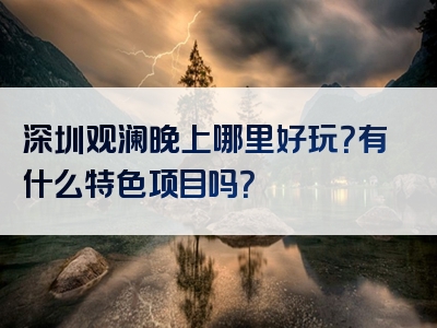 深圳观澜晚上哪里好玩？有什么特色项目吗？