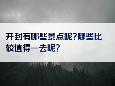 开封有哪些景点呢？哪些比较值得一去呢？