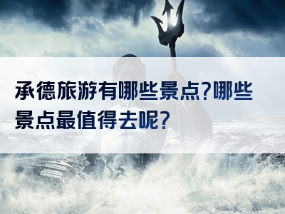 承德旅游有哪些景点？哪些景点最值得去呢？