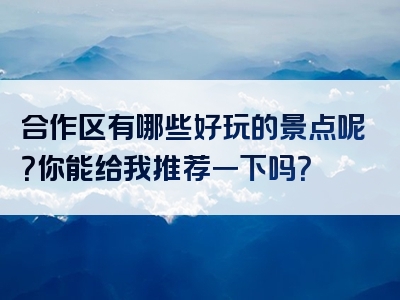 合作区有哪些好玩的景点呢？你能给我推荐一下吗？