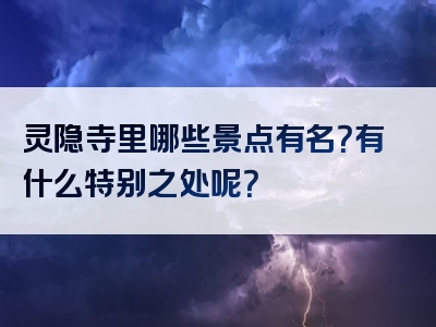 灵隐寺里哪些景点有名？有什么特别之处呢？