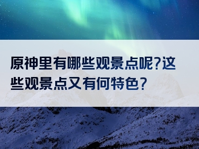 原神里有哪些观景点呢？这些观景点又有何特色？