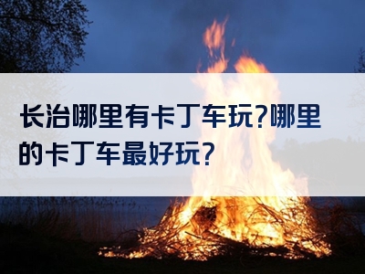 长治哪里有卡丁车玩？哪里的卡丁车最好玩？