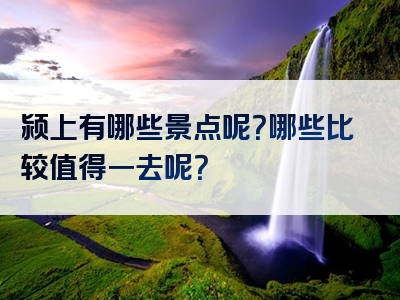 颍上有哪些景点呢？哪些比较值得一去呢？