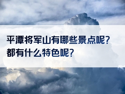 平潭将军山有哪些景点呢？都有什么特色呢？