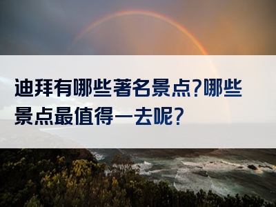 迪拜有哪些著名景点？哪些景点最值得一去呢？