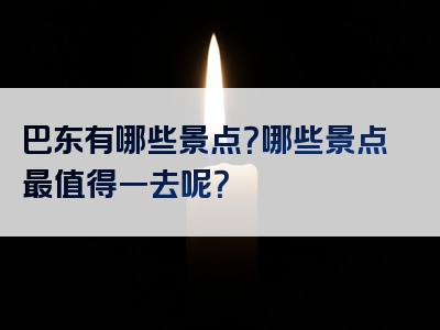 巴东有哪些景点？哪些景点最值得一去呢？