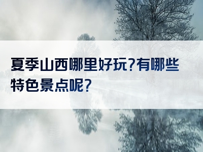 夏季山西哪里好玩？有哪些特色景点呢？