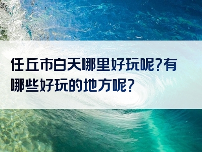 任丘市白天哪里好玩呢？有哪些好玩的地方呢？