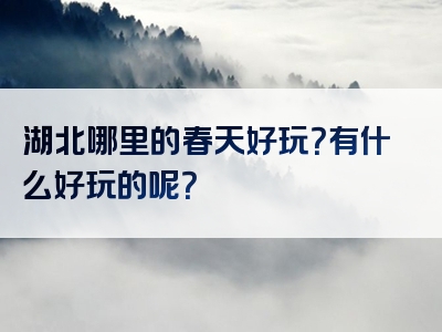 湖北哪里的春天好玩？有什么好玩的呢？