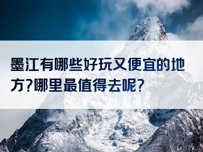 墨江有哪些好玩又便宜的地方？哪里最值得去呢？