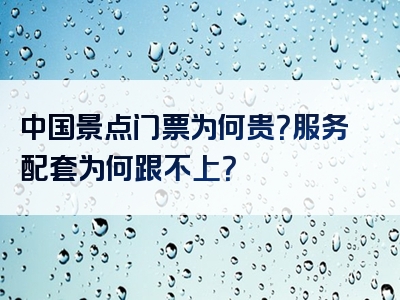 中国景点门票为何贵？服务配套为何跟不上？